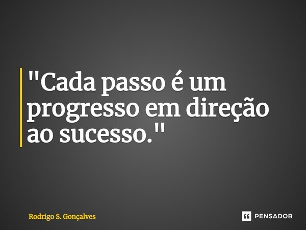 ⁠"Cada passo é um progresso em direção ao sucesso."... Frase de Rodrigo S. Gonçalves.