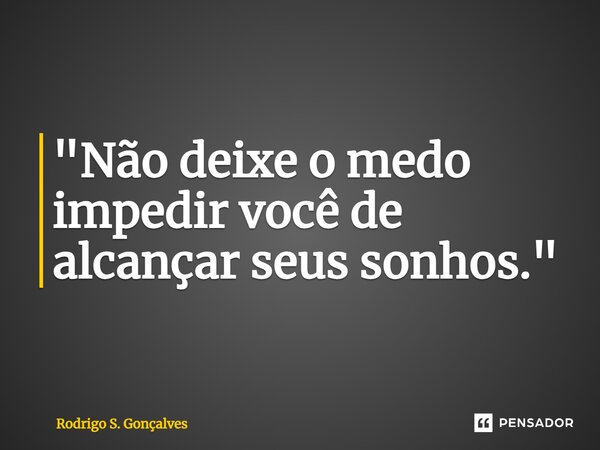 ⁠"Não deixe o medo impedir você de alcançar seus sonhos."... Frase de Rodrigo S. Gonçalves.