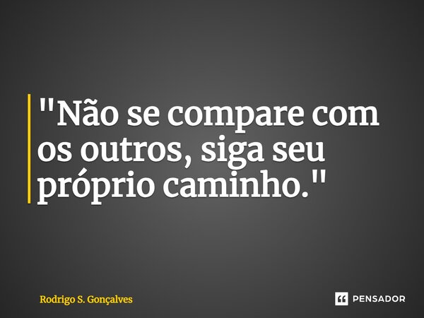 ⁠"Não se compare com os outros, siga seu próprio caminho."... Frase de Rodrigo S. Gonçalves.