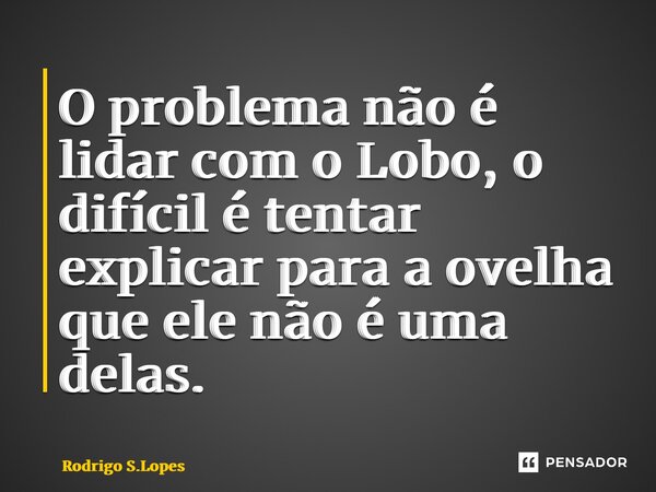 ⁠O problema não é lidar com o Lobo, o difícil é tentar explicar para a ovelha que ele não é uma delas.... Frase de Rodrigo S.Lopes.