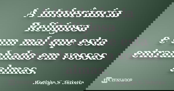 A intolerância Religiosa e um mal que esta entranhado em vossas almas.... Frase de Rodrigo S. Teixeira.