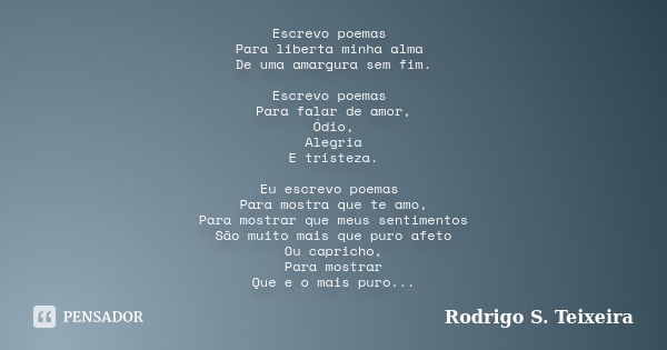 Escrevo poemas Para liberta minha alma De uma amargura sem fim. Escrevo poemas Para falar de amor, Ódio, Alegria E tristeza. Eu escrevo poemas Para mostra que t... Frase de Rodrigo S. Teixeira.