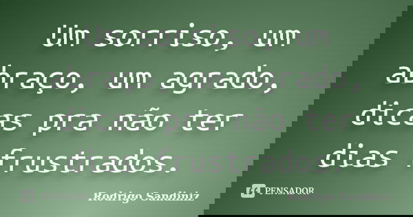 Um sorriso, um abraço, um agrado, dicas pra não ter dias frustrados.... Frase de Rodrigo Sandiniz.