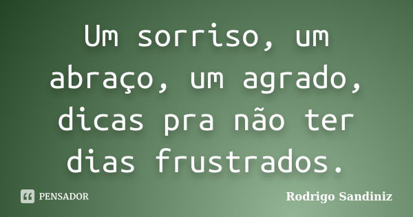 Um sorriso, um abraço, um agrado, dicas pra não ter dias frustrados.... Frase de Rodrigo Sandiniz.