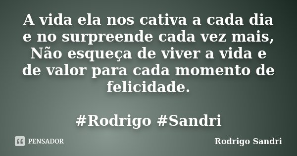A vida ela nos cativa a cada dia e no surpreende cada vez mais, Não esqueça de viver a vida e de valor para cada momento de felicidade. #Rodrigo #Sandri... Frase de Rodrigo Sandri.