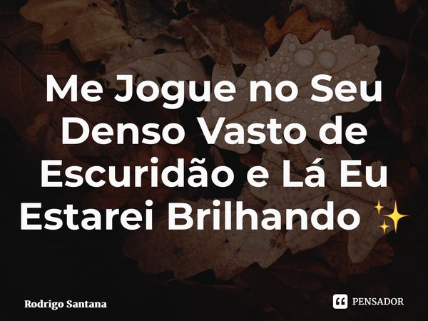 ⁠Me Jogue no Seu Denso Vasto de Escuridão e Lá Eu Estarei Brilhando ✨... Frase de Rodrigo Santana.