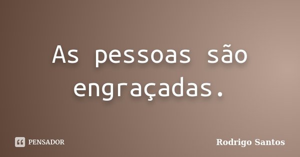 As pessoas são engraçadas.... Frase de Rodrigo Santos.