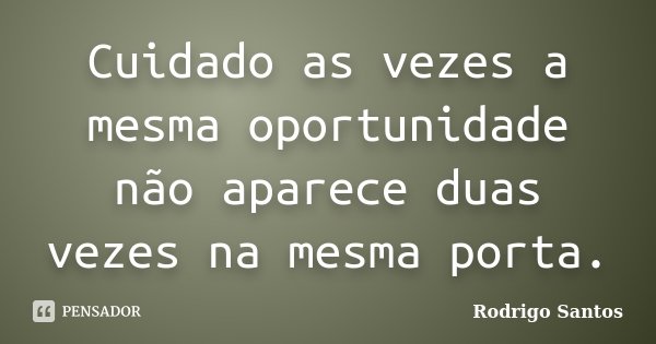 Cuidado as vezes a mesma oportunidade não aparece duas vezes na mesma porta.... Frase de Rodrigo Santos