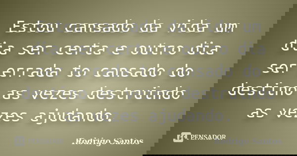 Estou cansado da vida um dia ser certa e outro dia ser errada to cansado do destino as vezes destruindo as vezes ajudando.... Frase de Rodrigo Santos.