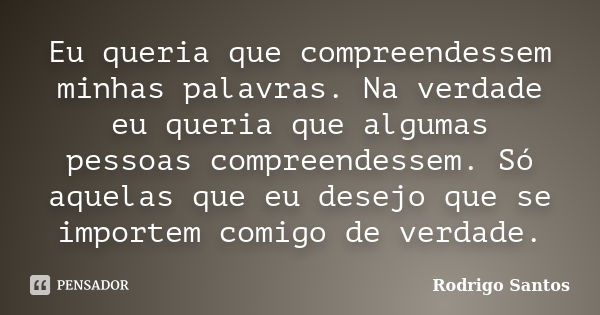 Eu queria que compreendessem minhas palavras. Na verdade eu queria que algumas pessoas compreendessem. Só aquelas que eu desejo que se importem comigo de verdad... Frase de Rodrigo Santos.