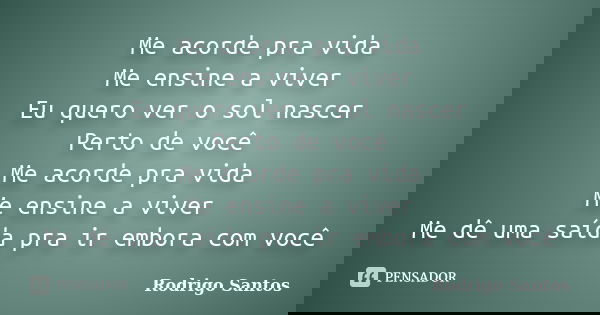 Me acorde pra vida Me ensine a viver Eu quero ver o sol nascer Perto de você Me acorde pra vida Me ensine a viver Me dê uma saída pra ir embora com você... Frase de Rodrigo santos.