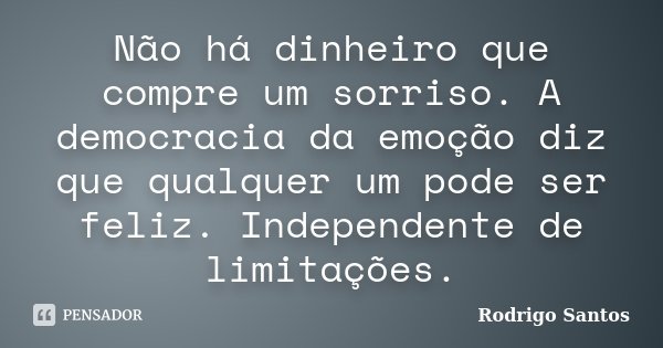 Não há dinheiro que compre um sorriso. A democracia da emoção diz que qualquer um pode ser feliz. Independente de limitações.... Frase de Rodrigo Santos.