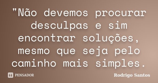 "Não devemos procurar desculpas e sim encontrar soluções, mesmo que seja pelo caminho mais simples.... Frase de Rodrigo Santos.