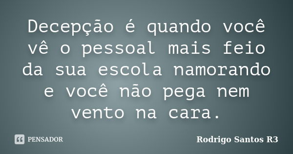 Decepção é quando você vê o pessoal mais feio da sua escola namorando e você não pega nem vento na cara.... Frase de Rodrigo Santos R3.