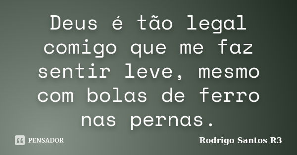 Deus é tão legal comigo que me faz sentir leve, mesmo com bolas de ferro nas pernas.... Frase de Rodrigo Santos R3.