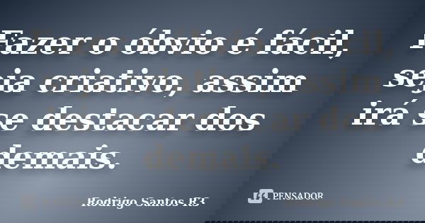 Fazer o óbvio é fácil, seja criativo, assim irá se destacar dos demais.... Frase de Rodrigo Santos R3.