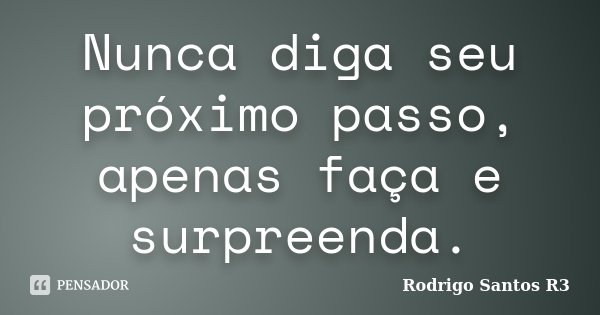 Nunca diga seu próximo passo, apenas faça e surpreenda.... Frase de Rodrigo Santos R3.