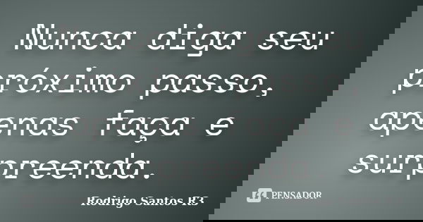 Nunca diga seu próximo passo, apenas faça e surpreenda.... Frase de Rodrigo Santos R3.