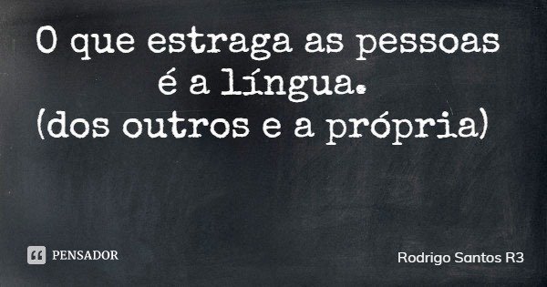 O que estraga as pessoas é a língua. (dos outros e a própria)... Frase de Rodrigo Santos R3.