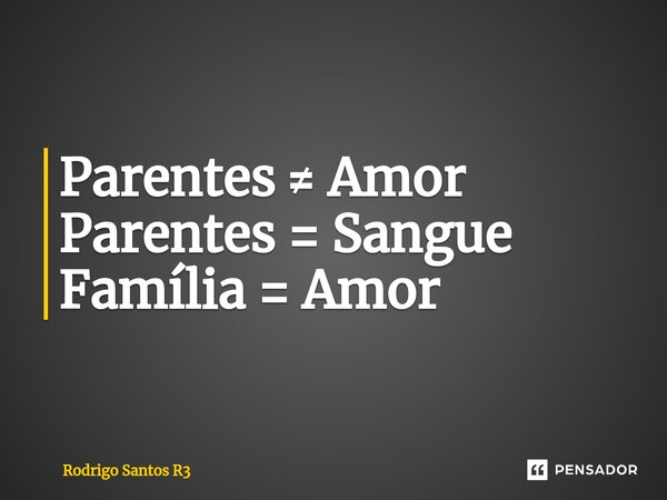 ⁠Parentes ≠ Amor Parentes = Sangue Família = Amor... Frase de Rodrigo Santos R3.