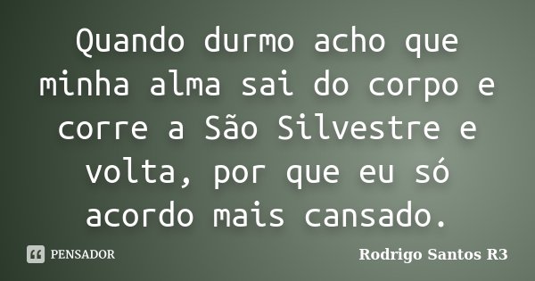 Quando durmo acho que minha alma sai do corpo e corre a São Silvestre e volta, por que eu só acordo mais cansado.... Frase de Rodrigo Santos R3.
