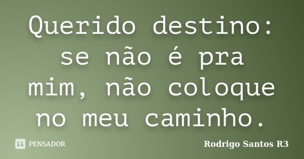 Querido destino: se não é pra mim, não coloque no meu caminho.... Frase de Rodrigo Santos R3.