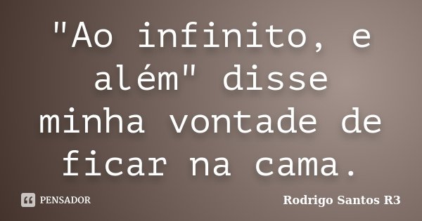 "Ao infinito, e além" disse minha vontade de ficar na cama.... Frase de Rodrigo Santos R3.