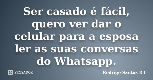 Ser casado é fácil, quero ver dar o celular para a esposa ler as suas conversas do Whatsapp.... Frase de Rodrigo Santos R3.