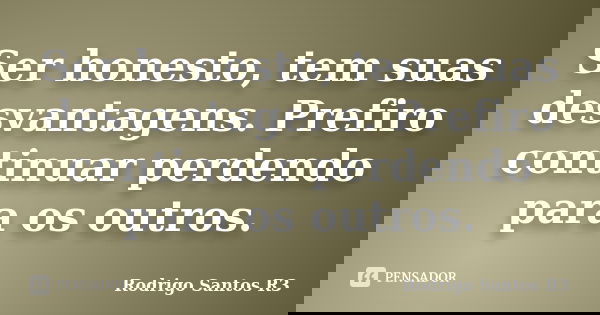 Ser honesto, tem suas desvantagens. Prefiro continuar perdendo para os outros.... Frase de Rodrigo Santos R3.