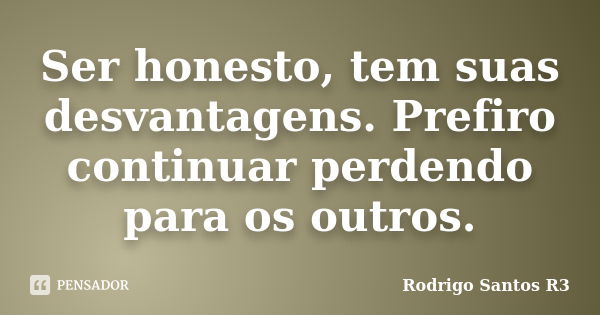 Ser honesto, tem suas desvantagens. Prefiro continuar perdendo para os outros.... Frase de Rodrigo Santos R3.