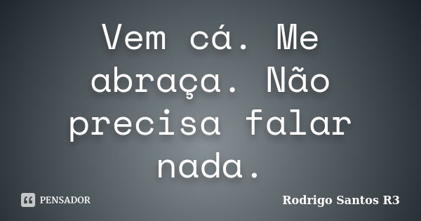 Vem cá. Me abraça. Não precisa falar nada.... Frase de Rodrigo Santos R3.