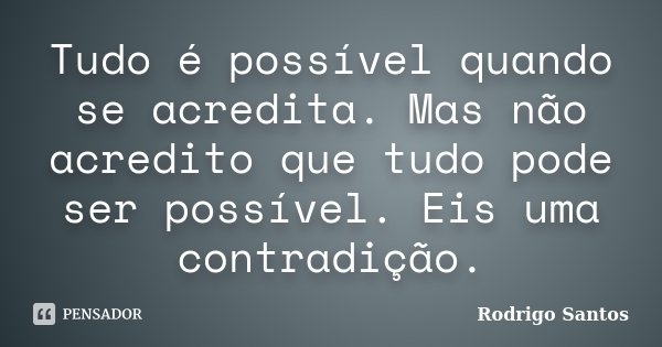 Tudo é possível quando se acredita. Mas não acredito que tudo pode ser possível. Eis uma contradição.... Frase de Rodrigo Santos.