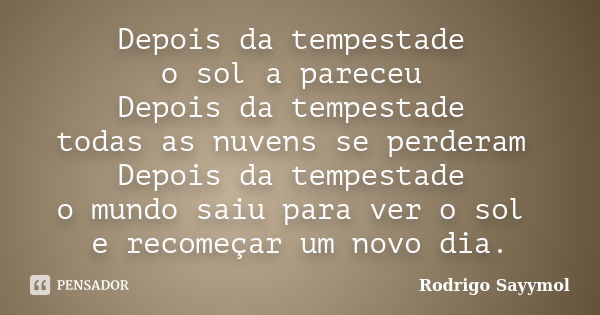 Depois da tempestade o sol a pareceu Depois da tempestade todas as nuvens se perderam Depois da tempestade o mundo saiu para ver o sol e recomeçar um novo dia.... Frase de Rodrigo Sayymol.