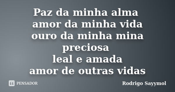 Paz da minha alma amor da minha vida ouro da minha mina preciosa leal e amada amor de outras vidas... Frase de Rodrigo Sayymol.