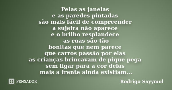 Pelas as janelas e as paredes pintadas são mais fácil de compreender a sujeira não aparece e o brilho resplandece as ruas são tão bonitas que nem parece que car... Frase de Rodrigo Sayymol.