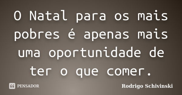 O Natal para os mais pobres é apenas mais uma oportunidade de ter o que comer.... Frase de Rodrigo Schivinski.