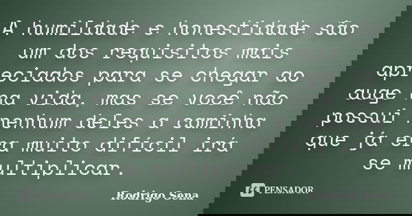 A humildade e honestidade são um dos requisitos mais apreciados para se chegar ao auge na vida, mas se você não possui nenhum deles a caminha que já era muito d... Frase de Rodrigo Sena.