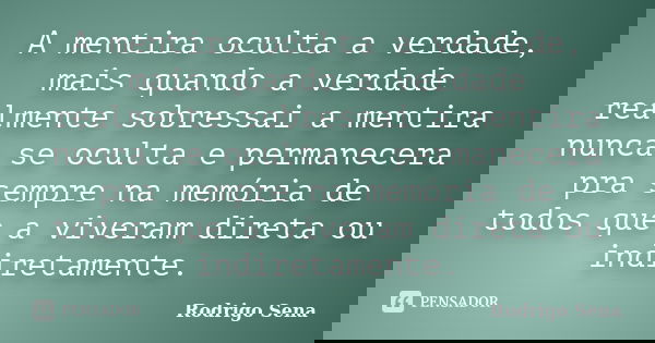 A mentira oculta a verdade, mais quando a verdade realmente sobressai a mentira nunca se oculta e permanecera pra sempre na memória de todos que a viveram diret... Frase de Rodrigo Sena.