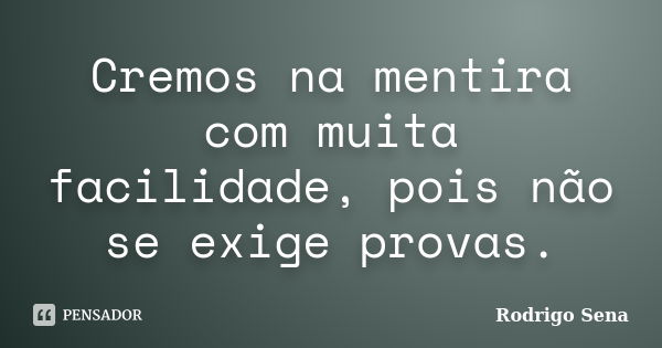 Cremos na mentira com muita facilidade, pois não se exige provas.... Frase de Rodrigo Sena.