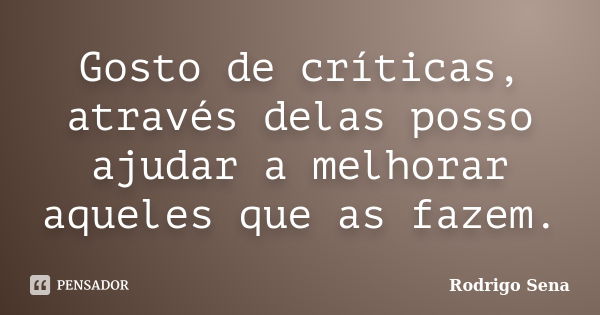 Gosto de críticas, através delas posso ajudar a melhorar aqueles que as fazem.... Frase de Rodrigo Sena.