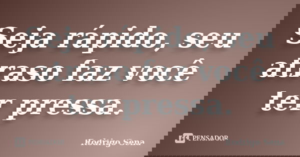 Seja rápido, seu atraso faz você ter pressa.... Frase de Rodrigo Sena.