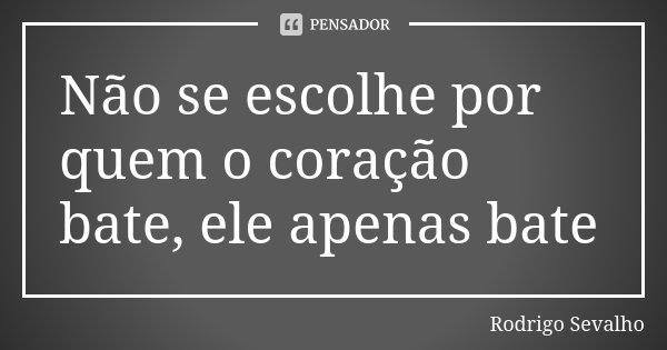 Não se escolhe por quem o coração bate, ele apenas bate... Frase de Rodrigo Sevalho.