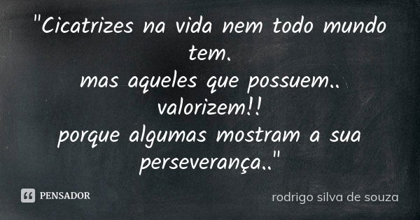 "Cicatrizes na vida nem todo mundo tem. mas aqueles que possuem.. valorizem!! porque algumas mostram a sua perseverança.."... Frase de rodrigo silva de souza.