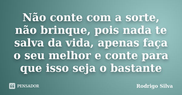 Não conte com a sorte, não brinque, pois nada te salva da vida, apenas faça o seu melhor e conte para que isso seja o bastante... Frase de Rodrigo Silva.