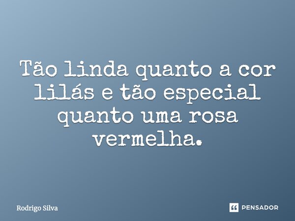 Tão linda quanto a cor lilás e tão especial quanto uma rosa-vermelha.... Frase de Rodrigo Silva.