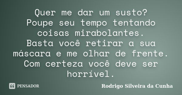 Quer me dar um susto? Poupe seu tempo tentando coisas mirabolantes. Basta você retirar a sua máscara e me olhar de frente. Com certeza você deve ser horrível.... Frase de Rodrigo Silveira da Cunha.