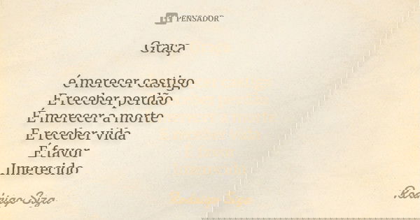 Graça é merecer castigo E receber perdão É merecer a morte E receber vida É favor Imerecido... Frase de Rodrigo Siza.