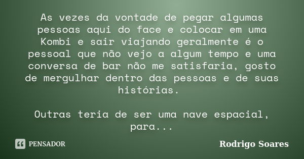 As vezes da vontade de pegar algumas pessoas aqui do face e colocar em uma Kombi e sair viajando geralmente é o pessoal que não vejo a algum tempo e uma convers... Frase de Rodrigo Soares.