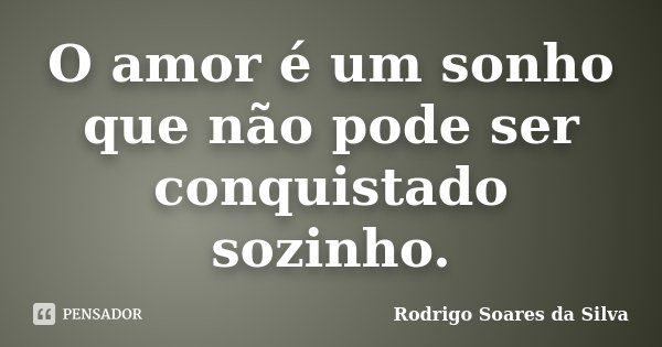 O amor é um sonho que não pode ser conquistado sozinho.... Frase de Rodrigo Soares da Silva.