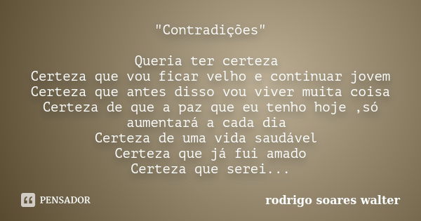 "Contradições" Queria ter certeza Certeza que vou ficar velho e continuar jovem Certeza que antes disso vou viver muita coisa Certeza de que a paz que... Frase de Rodrigo Soares Walter.